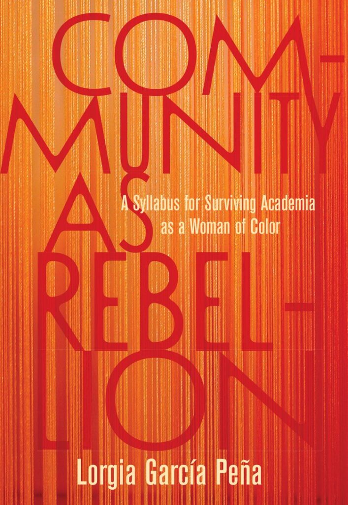 Community as Rebellion: A Syllabus for Surviving Academia as a Woman of Color by Lorgia Garcia Pena (link to book details)