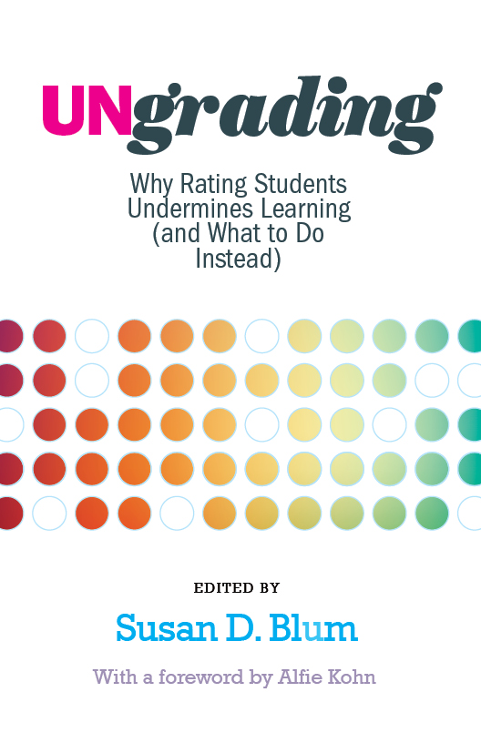 Susan D. Blum, ed., Ungrading: Why Rating Students Undermines Learning (and What to Do Instead) (Teaching and Learning in Higher Education)  (link to book details)