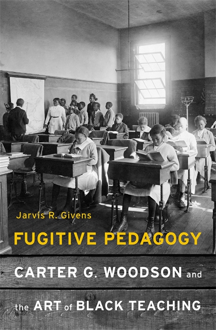 Fugitive Pedagogy: Carter G. Woodson and the Art of Black Teaching by Jarvis Givens  (link to book details)